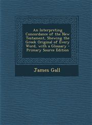 Interpreting Concordance of the New Testament, Shewing the Greek Original of Every Word, with a Glossary,1289746656,9781289746650