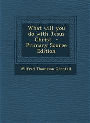 What Will You Do with Jesus Christ - Primary Source Edition,1287837514,9781287837510