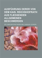 Ausführung derer von dem Kais. Reichshofrath  aus fließenden allgemeinen Beschwerden; Str. zwischen Stadt Baden und d. Marggr. zu Baden,1236815831,9781236815835