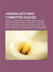 Journalists who committed suicide Hunter S. Thompson, Gary Webb, Danny Casolaro, Avram Steuerman-Rodion, André Gorz, Iris Chang,115521448X,9781155214481