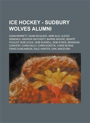 Ice Hockey - Sudbury Wolves alumni Adam Bennett, Adam McQuaid, Akim Aliu, Alexei Semenov, Andrew Raycroft, Barrie Moore, Benoît Pouliot, Bob Leduc, Bob Russell, Bob Sykes, Brandon Convery, Chris Kelly, Chris Kontos, Chris McRae, Craig Duncanson,1234816520,9781234816520