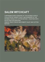 Salem Witchcaft; Comprising More Wonders of the Invisible World, Collected by Robert Calef, and Wonders of the Invisible World, by Cotton Mather Together with Notes and Explanations,1236794435,9781236794437