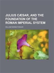 Julius Cæsar, and the Foundation of the Roman Imperial System,1150672145,9781150672149