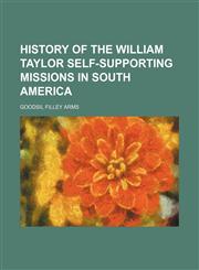 History of the William Taylor Self-Supporting Missions in South America,1150449098,9781150449093
