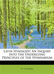 Latin Hymnody An Inquiry into the Underlying Principles of the Hymnarium,1241296235,9781241296230