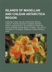 Islands of Magellan and Chilean Antarctica Region Tierra del Fuego, Isla de los Estados, Beagle conflict, Yaghan language, Fuegians,123459577X,9781234595777