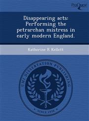 Disappearing acts Performing the petrarchan mistress in early modern England.,1243777052,9781243777058