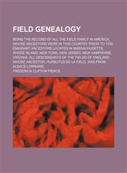 Field genealogy; being the record of all the Field family in America, whose ancestors were in this country prior to 1700. Emigrant ancestors located in Massachusetts, Rhode Island, New York, New Jersey, New Hampshire, Virginia. All descendants of the Fiel,1153378418,9781153378413