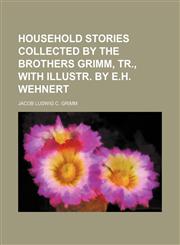 Household Stories Collected by the Brothers Grimm, Tr., With Illustr. by E.h. Wehnert,1150559284,9781150559280