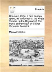 Creusa in Delfo; a new serious opera, as performed at the King's Theatre, in the Haymarket. The music entirely new, by Signor Venanzio Rauzzini.,1170400728,9781170400722