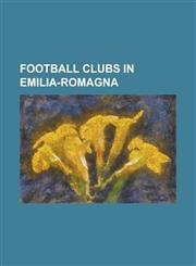 Football Clubs in Emilia-Romagna A.C. Bellaria Igea Marina, A.C. Cattolica Calcio, A.C. Cesena, A.C. Fidenza 1922, A.C. Formigine A.S.D., A.C. Giacom,1155354877,9781155354873