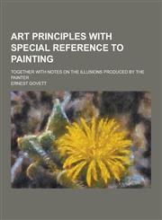 Art Principles with Special Reference to Painting; Together with Notes on the Illusions Produced by the Painter,1230197885,9781230197883