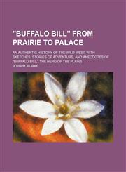 "Buffalo Bill" from prairie to palace; an authentic history of the wild West, with sketches, stories of adventure, and anecdotes of "Buffalo Bill," the hero of the plains,1150740256,9781150740251