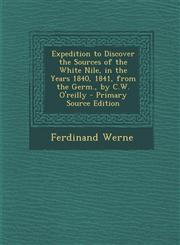 Expedition to Discover the Sources of the White Nile, in the Years 1840, 1841, from the Germ., by C.W. O'reilly - Primary Source Edition,1294296116,9781294296119