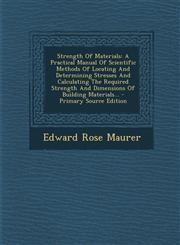 Strength of Materials A Practical Manual of Scientific Methods of Locating and Determining Stresses and Calculating the Required Strength an,1294571109,9781294571100