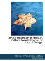 Fourth Annual Report of the Dairy and Food Commissioner of the State of Michigan,1103982605,9781103982608