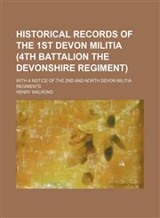 Historical Records of the 1st Devon Militia (4th Battalion the Devonshire Regiment); With a Notice of the 2nd and North Devon Militia Regiments,1151177962,9781151177964