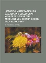 Historisch-litterarisches Magazin. In Gesellschaft mehrerer Gelehrten angelegt von Johann Georg Meusel Volume 1,1236827120,9781236827128