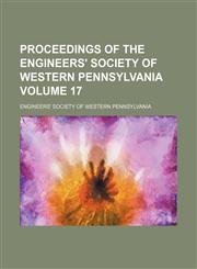 Proceedings of the Engineers' Society of Western Pennsylvania Volume 17,1236011856,9781236011855