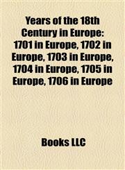 Years of the 18th Century in Europe 1701 in Europe, 1702 in Europe, 1703 in Europe, 1704 in Europe, 1705 in Europe, 1706 in Europe,1157982905,9781157982906