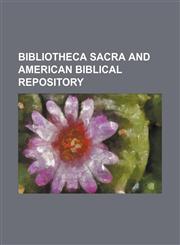 Bibliotheca sacra and American biblical repository,1458863077,9781458863072