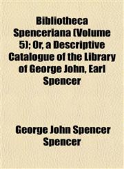 Bibliotheca Spenceriana (Volume 5); Or, a Descriptive Catalogue of the Library of George John, Earl Spencer,1153296543,9781153296540