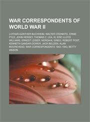 War correspondents of World War II Lothar-Günther Buchheim, Walter Cronkite, Ernie Pyle, John Hersey, Thomas C. Lea, III, Eric Lloyd Williams, Ernest Leiser, Nordahl Grieg, Robert Post, Kenneth Gandar-Dower, Jack Belden, Alan Moorehead,1155606655,9781155606651