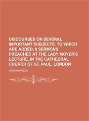 Discourses on Several Important Subjects. to Which Are Added, 8 Sermons Preached at the Lady Moyer's Lecture, in the Cathedral Church of St. Paul, Lon,1153998637,9781153998635