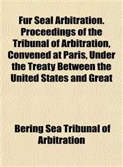 Fur Seal Arbitration. Proceedings of the Tribunal of Arbitration, Convened at Paris, Under the Treaty Between the United States and Great,1153236737,9781153236737