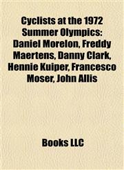 Cyclists at the 1972 Summer Olympics Daniel Morelon, Freddy Maertens, Danny Clark, Hennie Kuiper, Francesco Moser, John Allis,1155699319,9781155699318