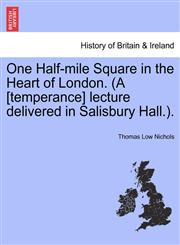 One Half-mile Square in the Heart of London. (A [temperance] lecture delivered in Salisbury Hall.).,1241327327,9781241327323