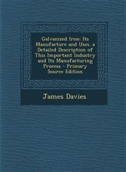 Galvanized Iron Its Manufacture and Uses. a Detailed Description of This Important Industry and Its Manufacturing Process - Primary Source Edition,1295016095,9781295016099