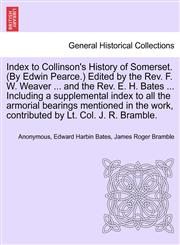 Index to Collinson's History of Somerset. (By Edwin Pearce.) Edited by the Rev. F. W. Weaver ... and the Rev. E. H. Bates ... Including a supplemental index to all the armorial bearings mentioned in the work, contributed by Lt. Col. J. R. Bramble.,1241320284,9781241320287