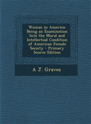 Woman in America Being an Examination Into the Moral and Intellectual Condition of American Female Society,1287583016,9781287583011