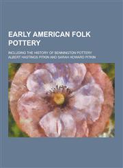 Early American Folk Pottery; Including the History of Bennington Pottery,1230200835,9781230200835