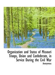 Organization and Status of Missouri Troops, Union and Confederate, in Service During the Civil War,1115982176,9781115982177