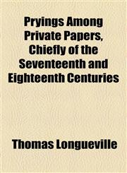 Pryings Among Private Papers, Chiefly of the Seventeenth and Eighteenth Centuries,1154823830,9781154823837