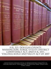 H.R. 523, DOUGLAS COUNTY, WASHINGTON, PUBLIC UTILITY DISTRICT CONVEYANCE ACT; AND H.R. 1011, VIRGINIA RIDGE AND VALLEY ACT OF 2007,1240527829,9781240527823