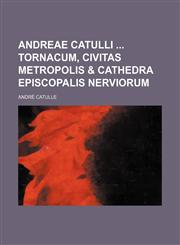 Andreae Catulli  Tornacum, civitas metropolis & cathedra episcopalis Nerviorum,1130126668,9781130126662