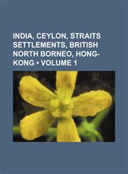 India, Ceylon, Straits Settlements, British North Borneo, Hong- Kong (Volume 1),1459087275,9781459087279