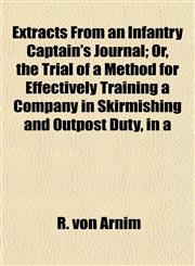 Extracts From an Infantry Captain's Journal; Or, the Trial of a Method for Effectively Training a Company in Skirmishing and Outpost Duty, in a,1152225901,9781152225909
