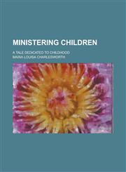 Ministering Children; A Tale Dedicated to Childhood,1155017277,9781155017273