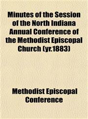 Minutes of the Session of the North Indiana Annual Conference of the Methodist Episcopal Church (yr.1883),1152671286,9781152671287