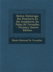 Notice Historique Des Peintures Et Des Sculptures Du Palais de Versailles - Primary Source Edition,1289621888,9781289621889