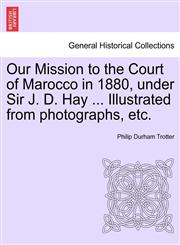Our Mission to the Court of Marocco in 1880, under Sir J. D. Hay ... Illustrated from photographs, etc.,1241515123,9781241515126