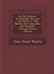 On Self-Culture, Intellectual, Physical, and Moral A Vade Mecum for Young Men and Students - Primary Source Edition,1295146789,9781295146789