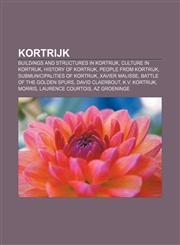 Kortrijk Buildings and structures in Kortrijk, Culture in Kortrijk, History of Kortrijk, People from Kortrijk, Submunicipalities of Kortrijk,1157864910,9781157864912