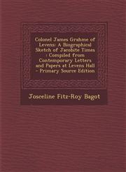 Colonel James Grahme of Levens A Biographical Sketch of Jacobite Times : Compiled from Contemporary Letters and Papers at Levens Hall - Primary Source Edition,1294691988,9781294691983