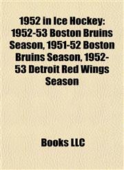 1952 in Ice Hockey 1952-53 Boston Bruins Season, 1951-52 Boston Bruins Season, 1952-53 Detroit Red Wings Season,1155304160,9781155304168