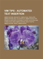 Vim Tips - Automated Text Insertion Abbreviations, Brackets, Completion, Templates, Abbreviations only on shortcut, Abbreviation that prompts whether to expand it or not, Auto spelling correction using abbreviations,1234716941,9781234716943